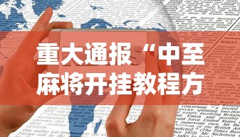 重大通报“中至麻将开挂教程方法”科技辅助神器手机
