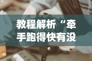 教程解析“牵手跑得快有没有技巧	”(果然有透视挂)