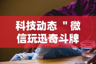 科技动态 ＂微信玩迅奇斗牌有挂”附开挂脚本详细步骤