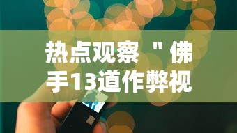 热点观察 ＂佛手13道作弊视频”详细透视辅助教程官方正版下载