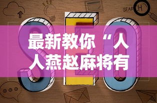 最新教你“人人燕赵麻将有挂吗最新版更新内容”通用版下载教程！