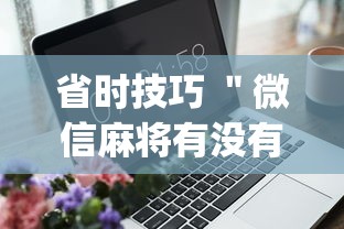 省时技巧 ＂微信麻将有没有开挂功能”(外卦神器下载)