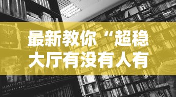 最新教你“超稳大厅有没有人有挂	”开挂详细教程