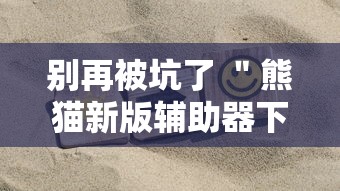 别再被坑了 ＂熊猫新版辅助器下载”掌握辅助功能必胜规则