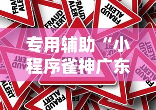 专用辅助“小程序雀神广东麻将有没有挂	”分享辅助外挂教程