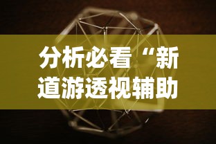 分析必看“新道游透视辅助器最新版本{透视辅助}全揭秘 分析必看“新道游透视辅助器最新版本{透视辅助}全揭秘