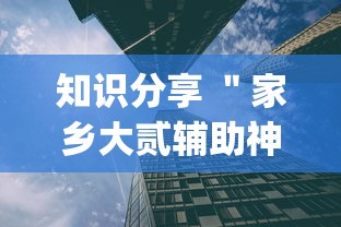 知识分享 "家乡大贰辅助神器{透视辅助}全揭秘 知识分享 "家乡大贰辅助神器{透视辅助}全揭秘