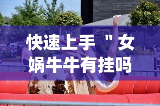 快速上手 ＂女娲牛牛有挂吗(真的有挂)