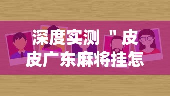 深度实测 "皮皮广东麻将挂怎么安装(辅助外挂+教程) 深度实测 "皮皮广东麻将挂怎么安装(辅助外挂+教程)