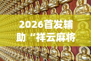 2026首发辅助“祥云麻将敖汉麻将挂	”(透视挂)最新辅助详细教程