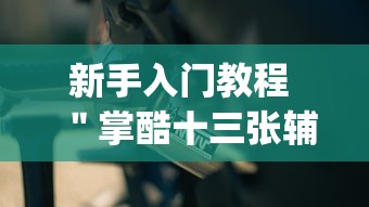 新手入门教程 ＂掌酷十三张辅助神器(透视)	”分享必要外挂教程