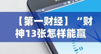 【第一财经】“财神13张怎样能赢	”科技辅助神器手机版