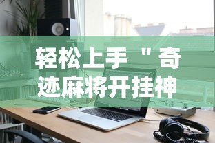 轻松上手 ＂奇迹麻将开挂神器下载”开挂科技辅助神器手机
