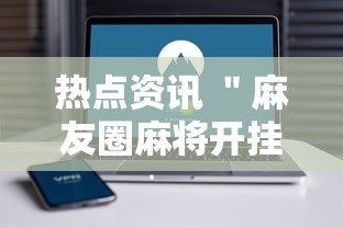 热点资讯 ＂麻友圈麻将开挂”科技辅助神器手机版教程