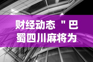 财经动态 ＂巴蜀四川麻将为什么总是输	”辅助挂下载”(最新开挂教程)