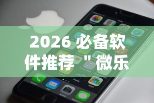 2026 必备软件推荐 ＂微乐跑得快有开挂吗”科技辅助神器手机版