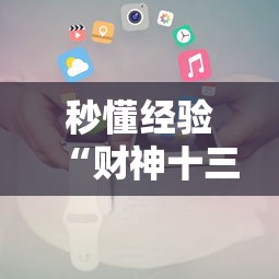 秒懂经验“财神十三张小程序怎样才能有好牌”分享辅助外挂教程