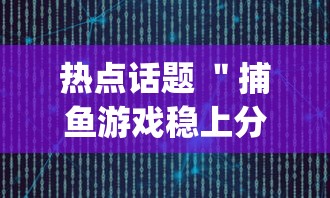 热点话题 ＂捕鱼游戏稳上分技巧把握出分周期”(透视)开挂详细教程