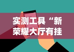 实测工具“新荣耀大厅有挂吗[玩家必赢神器]