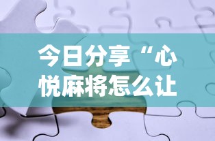 今日分享“心悦麻将怎么让牌变好”(助赢详细开挂教程)