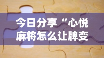 今日分享“心悦麻将怎么让牌变好”(助赢详细开挂教程)