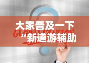 大家普及一下“新道游辅助科技	”最新辅助详细教程