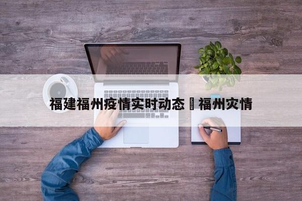 福建福州疫情实时动态›福州灾情