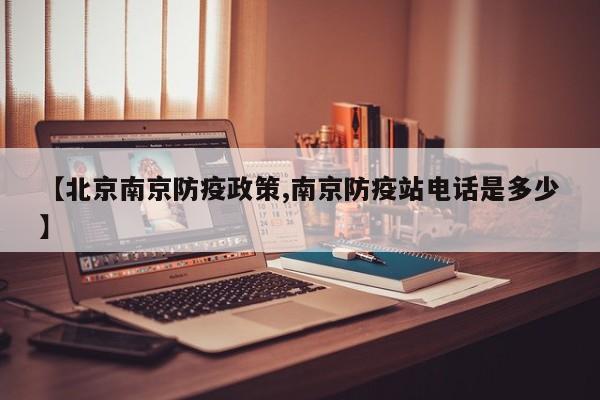 【北京南京防疫政策,南京防疫站电话是多少】