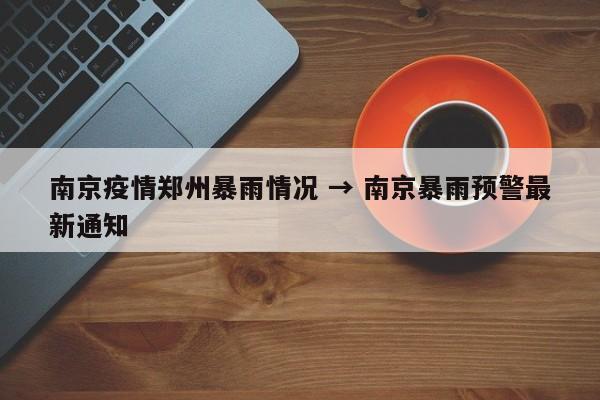 南京疫情郑州暴雨情况 → 南京暴雨预警最新通知