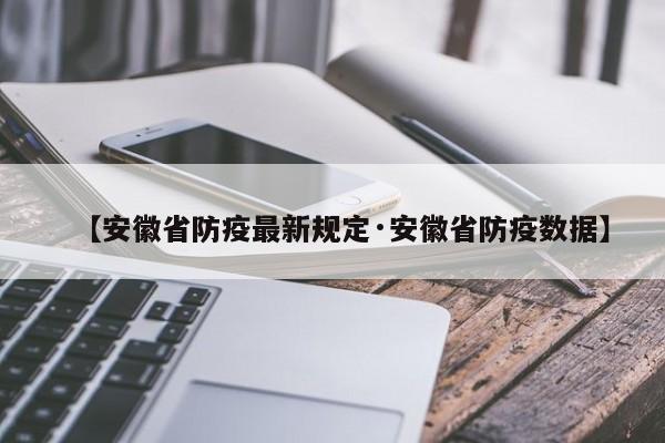【安徽省防疫最新规定·安徽省防疫数据】