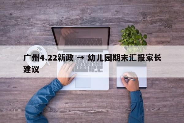 广州4.22新政 → 幼儿园期末汇报家长建议