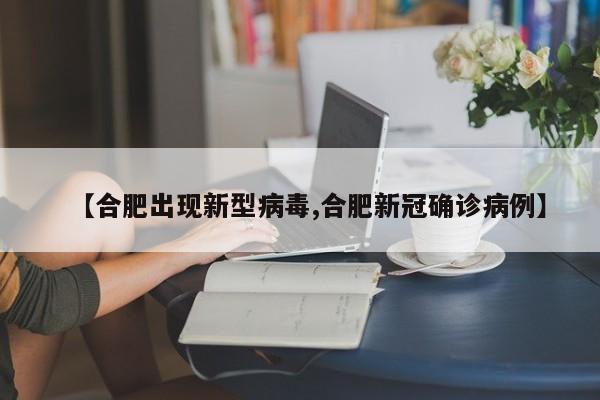 【合肥出现新型病毒,合肥新冠确诊病例】