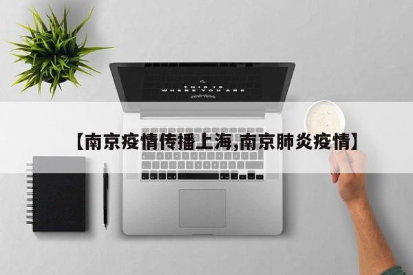 【南京疫情传播上海,南京肺炎疫情】