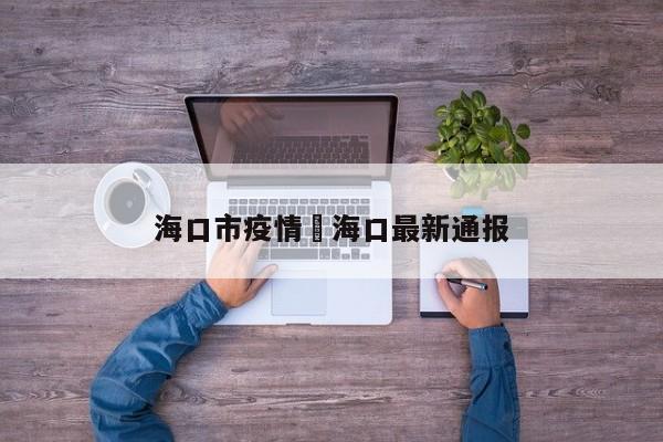 海口市疫情›海口最新通报