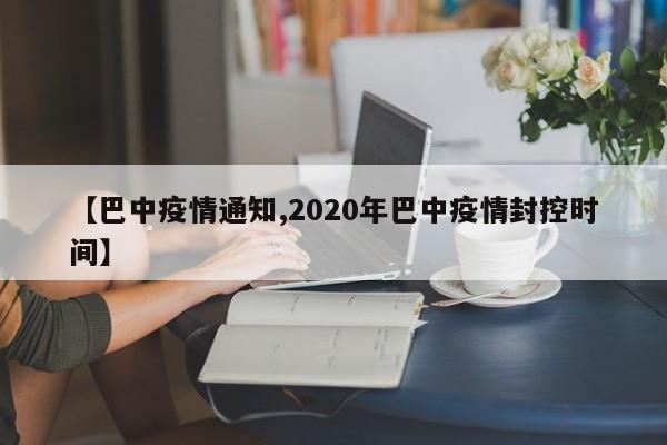 【巴中疫情通知,2020年巴中疫情封控时间】