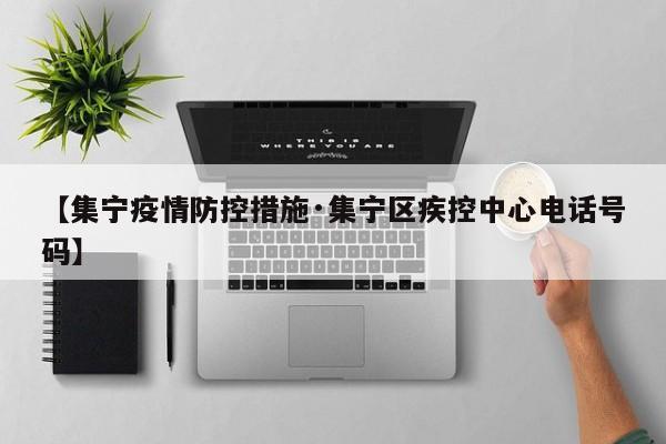 【集宁疫情防控措施·集宁区疾控中心电话号码】