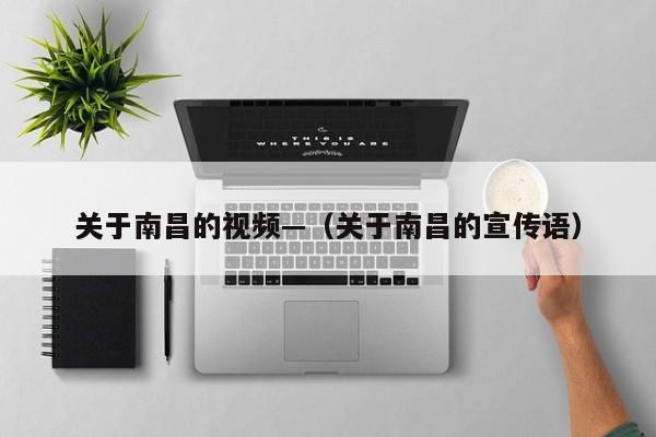 关于南昌的视频—（关于南昌的宣传语）