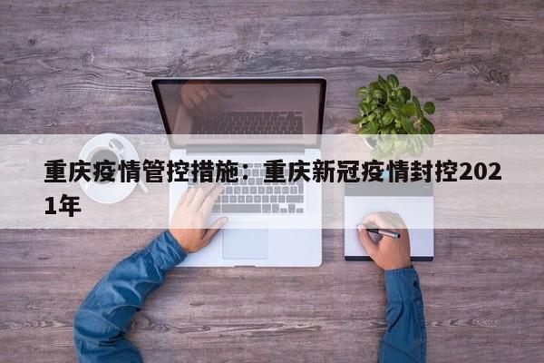 重庆疫情管控措施:重庆新冠疫情封控2021年