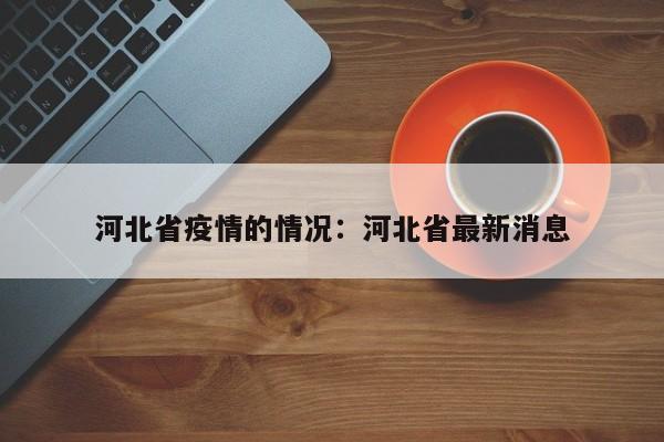 河北省疫情的情况：河北省最新消息