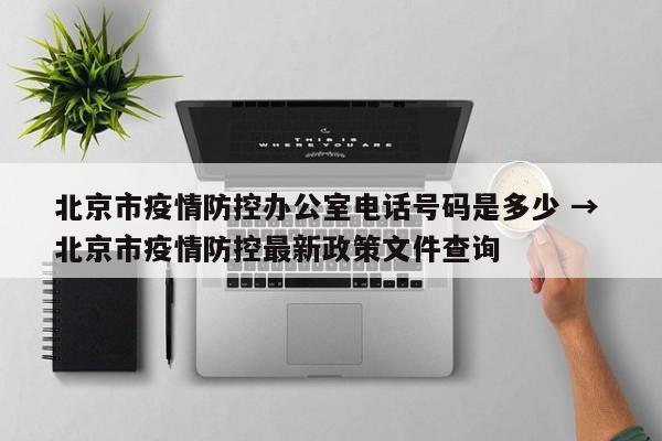 北京市疫情防控办公室电话号码是多少 → 北京市疫情防控最新政策文件查询