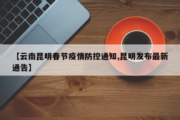【云南昆明春节疫情防控通知,昆明发布最新通告】