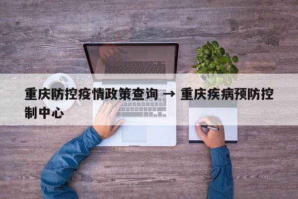 重庆防控疫情政策查询 → 重庆疾病预防控制中心
