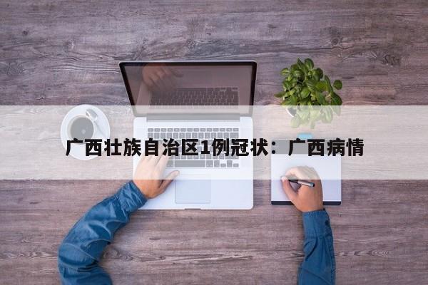 广西壮族自治区1例冠状：广西病情
