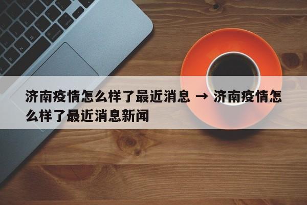 济南疫情怎么样了最近消息 → 济南疫情怎么样了最近消息新闻