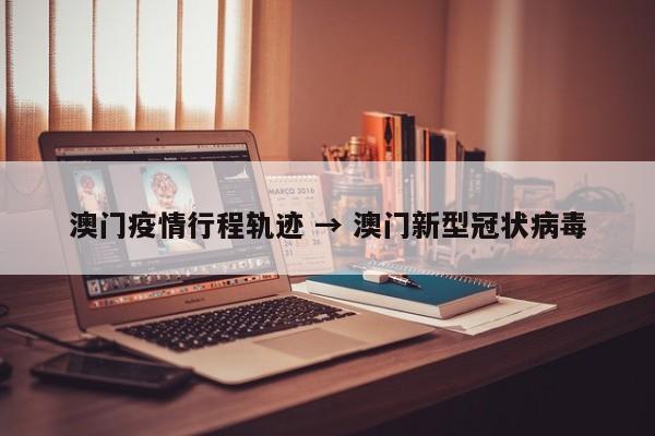 澳门疫情行程轨迹 → 澳门新型冠状病毒