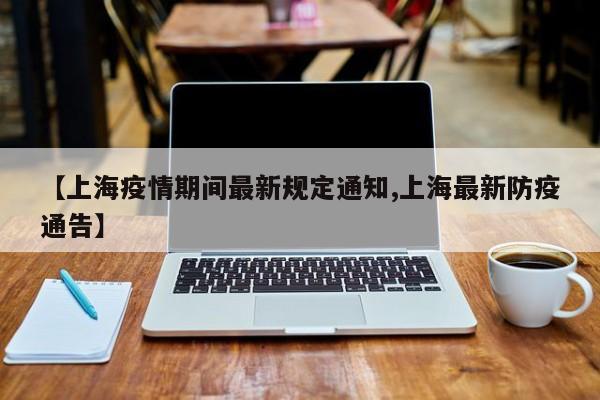 【上海疫情期间最新规定通知,上海最新防疫通告】
