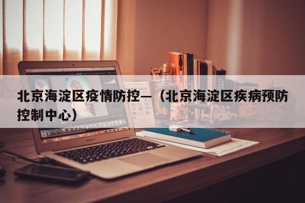 北京海淀区疫情防控—（北京海淀区疾病预防控制中心）