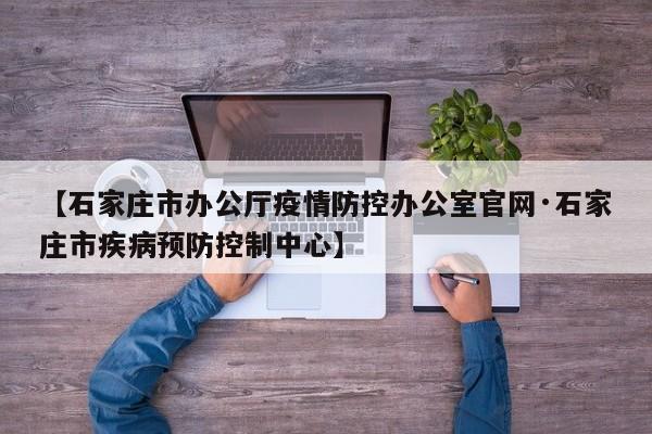 【石家庄市办公厅疫情防控办公室官网·石家庄市疾病预防控制中心】