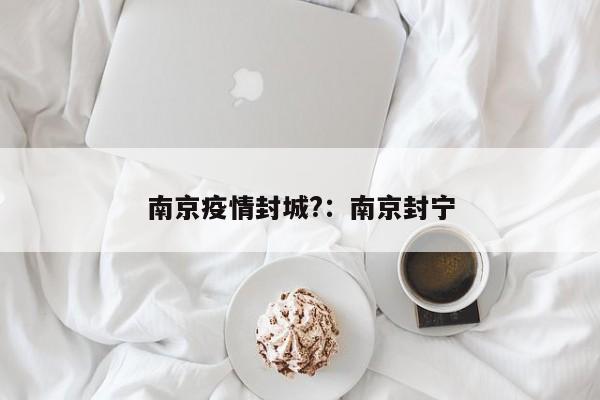 南京疫情封城?：南京封宁