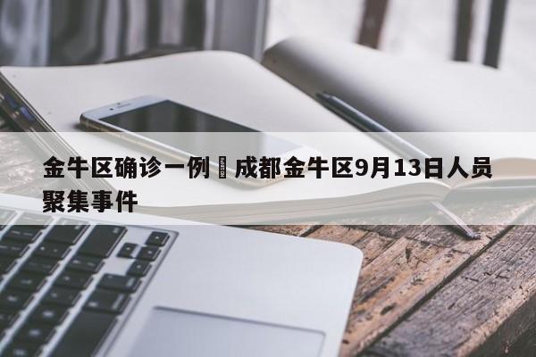 金牛区确诊一例›成都金牛区9月13日人员聚集事件